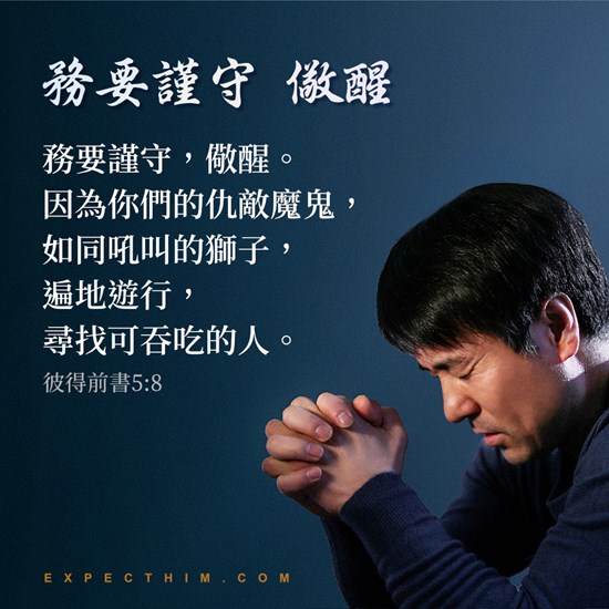 務要謹守，儆醒。因為你們的仇敵魔鬼，如同吼叫的獅子，遍地遊行，尋找可吞吃的人。（彼得前書 5:8）