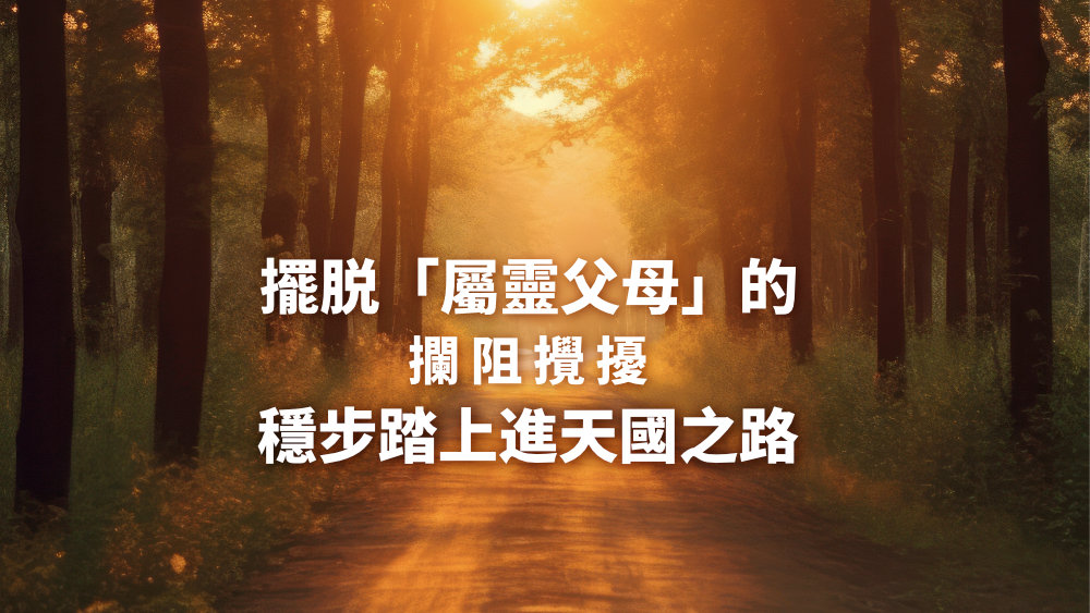 擺脱「屬靈父母」的攔阻攪擾,穩步踏上進天國之路