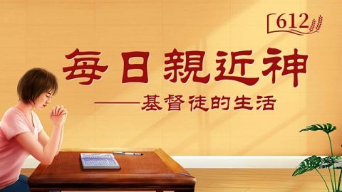 每日親近神 | 神話語朗誦 《基督用真理來作審判的工作》 選段612