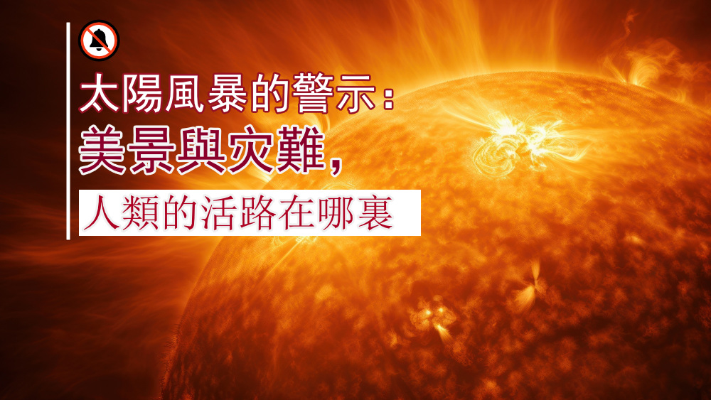 太陽風暴的警示：美景與灾難，人類的活路在哪裏